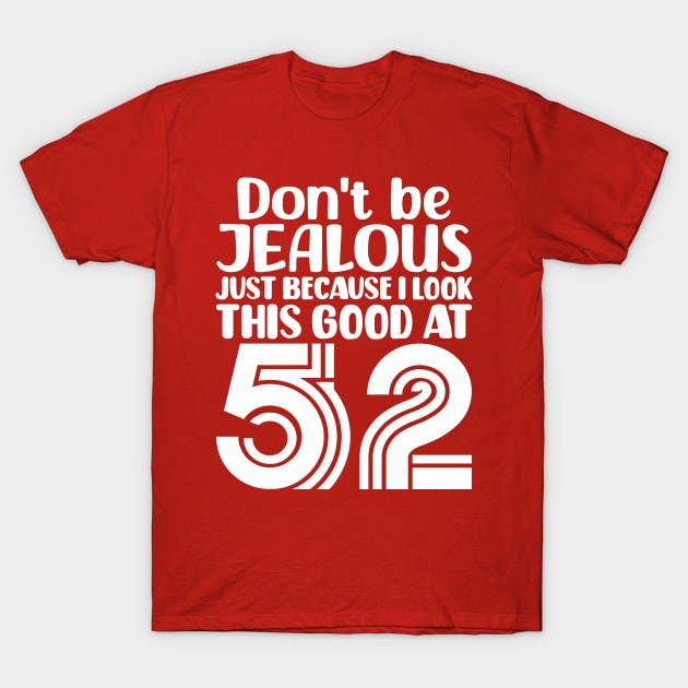 Don't Be Jealous Just Because I look This Good At 52 T-Shirt by colorsplash